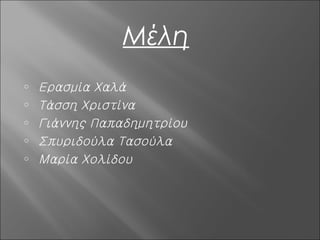 Μέλη
o   Ερασμία Χαλά
o   Τάσση Χριστίνα
o   Γιάννης Παπαδημητρίου
o   Σπυριδούλα Τασούλα
o   Μαρία Χολίδου
 