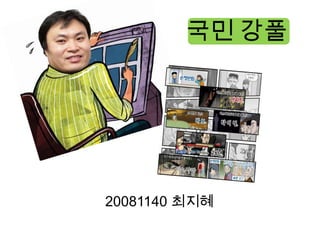 국민 강풀




20081140 최지혜
 