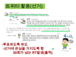 트위터 활용(선거)




-투표하도록 유도
 -선거에 관심을 가지도록 함
     50회가 넘는 RT발생(플픽)
 