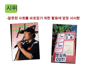 시위
-잘못된 사회를 바로잡기 위한 활동에 앞장 서서함
 