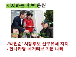 지지하는 후보 응원




-‘박원순’ 시장후보 선구유세 지지
- 한나라당 네거티브 기분 나빠
 