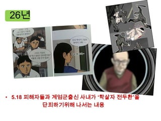 26년




• 5.18 피해자들과 계엄군출신 사내가 ‘학살자 전두환’을
           단죄하기위해 나서는 내용
 
