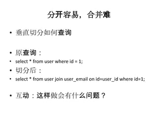 分开容易，合并难

• 垂直切分如何查询

• 原查询：
• select * from user where id = 1;
• 切分后：
• select * from user join user_email on id=user_id where id=1;


• 互动：这样做会有什么问题？
 