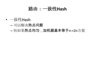 路由：一致性Hash

• 一致性Hash
 – 可以解决热点问题
 – 但如果热点均匀，加机器基本等于n->2n方案
 