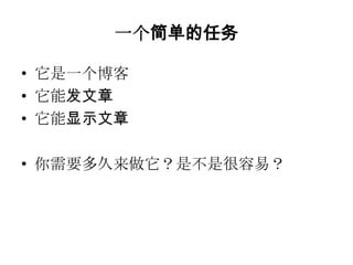 一个简单的任务

• 它是一个博客
• 它能发文章
• 它能显示文章

• 你需要多久来做它？是不是很容易？
 