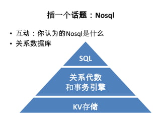 插一个话题：Nosql

• 互动：你认为的Nosql是什么
• 关系数据库

            SQL

           关系代数
          和事务引擎

           KV存储
 
