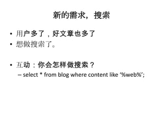 新的需求，搜索

• 用户多了，好文章也多了
• 想做搜索了。

• 互动：你会怎样做搜索？
 – select * from blog where content like ‘%web%’;
 