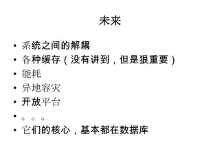 未来

•   系统之间的解耦
•   各种缓存（没有讲到，但是狠重要）
•   能耗
•   异地容灾
•   开放平台
•   。。。
•   它们的核心，基本都在数据库
 