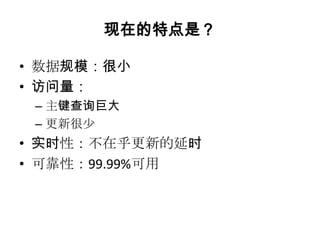 现在的特点是？

• 数据规模：很小
• 访问量：
 – 主键查询巨大
 – 更新很少
• 实时性：不在乎更新的延时
• 可靠性：99.99%可用
 