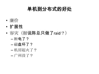 单机到分布式的好处

• 廉价
• 扩展性
• 容灾（据说陈总只做了raid？）
 – 断电了？
 – 磁盘坏了？
 – 机房起火了？
 – 广州没了？
 