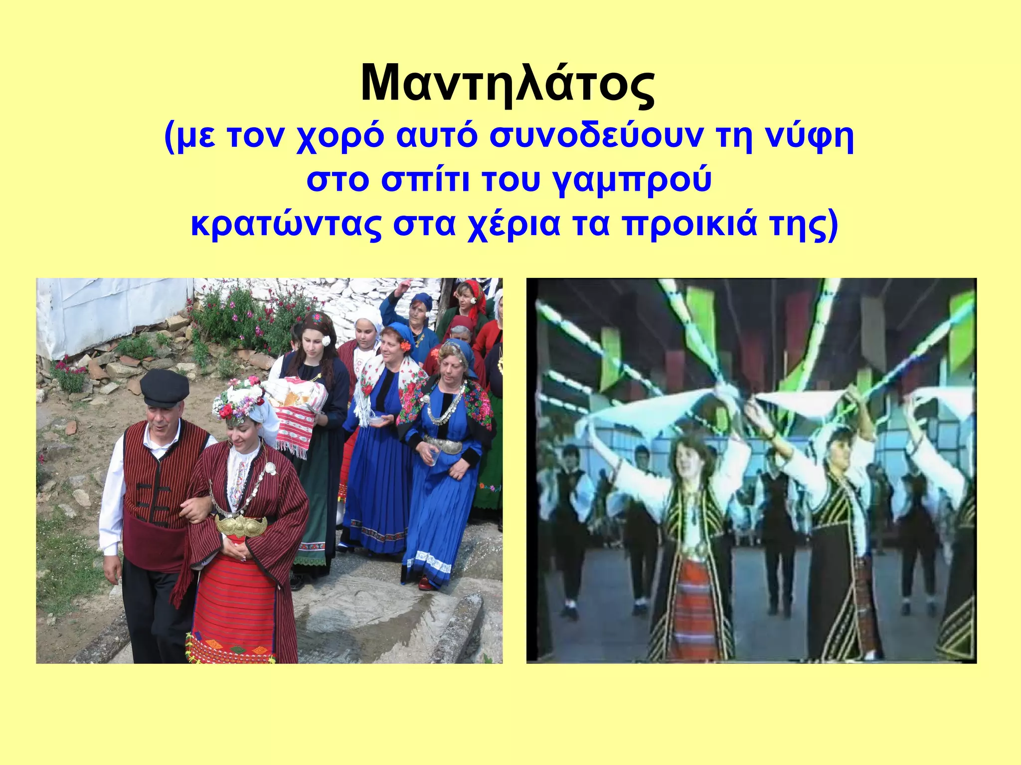 Μαντηλάτος
(με τον χορό αυτό συνοδεύουν τη νύφη
        στο σπίτι του γαμπρού
  κρατώντας στα χέρια τα προικιά της)
 