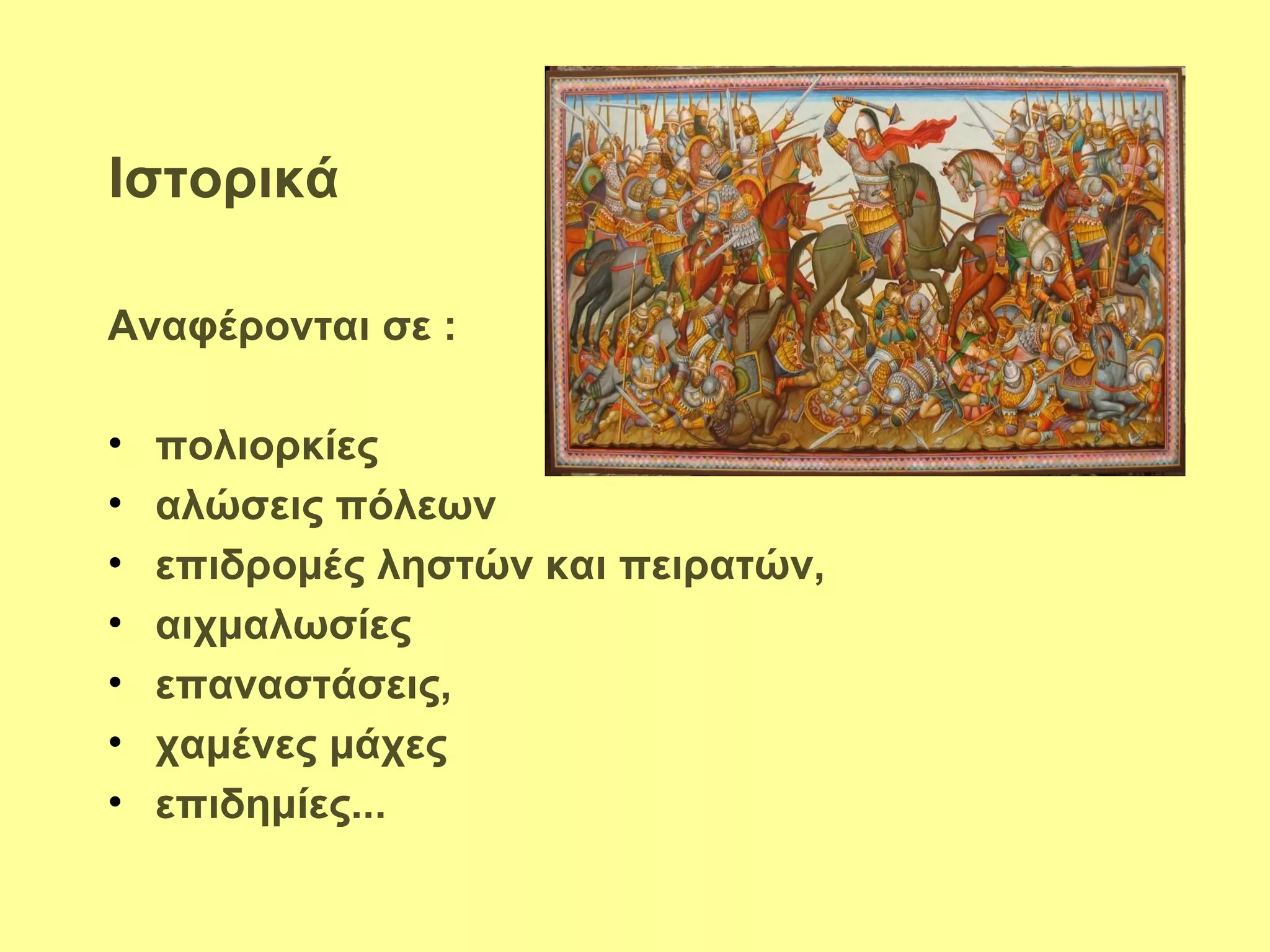 Ιστορικά

Αναφέρονται σε :

•   πολιορκίες
•   αλώσεις πόλεων
•   επιδρομές ληστών και πειρατών,
•   αιχμαλωσίες
•   επαναστάσεις,
•   χαμένες μάχες
•   επιδημίες...
 