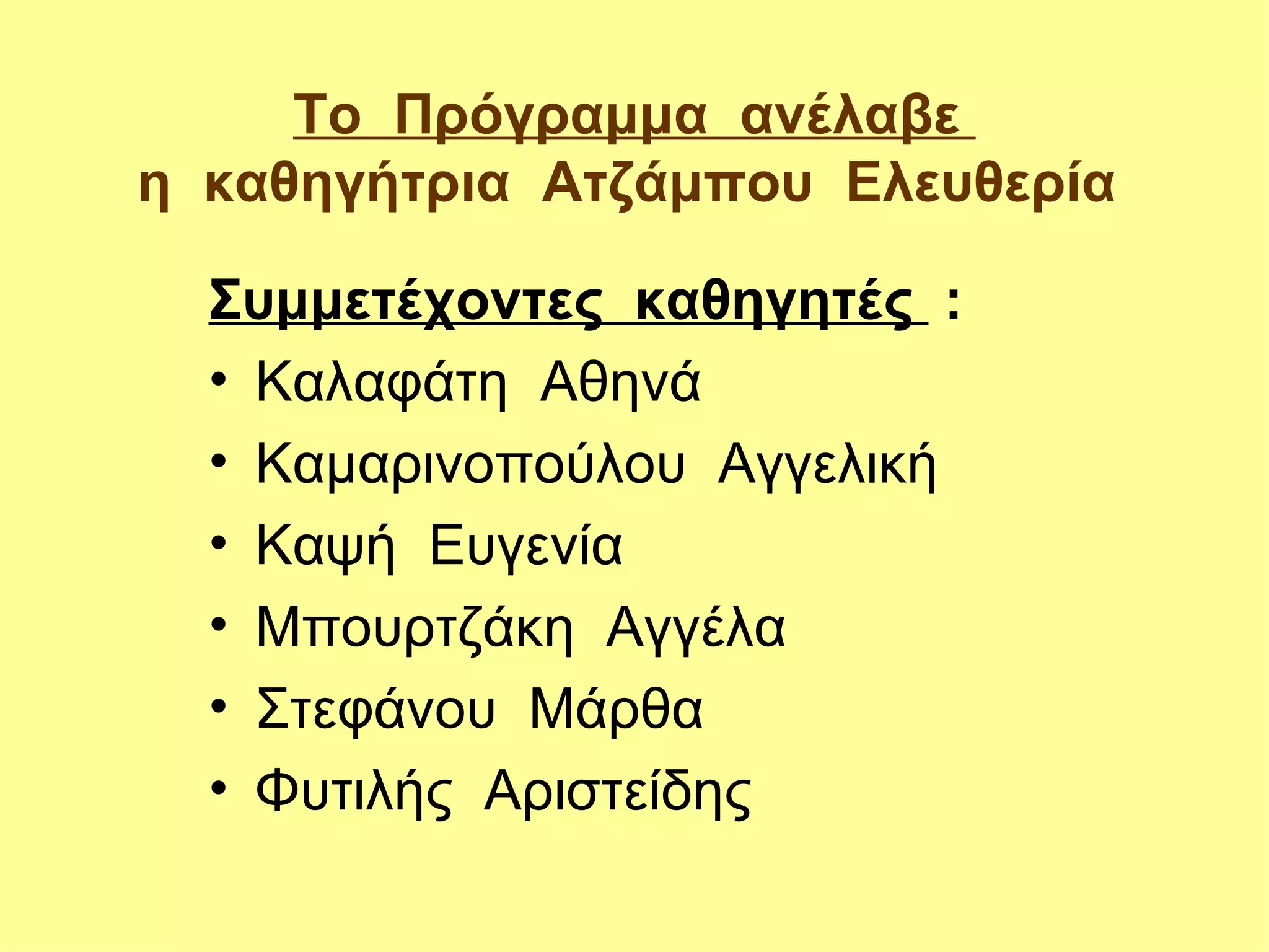 Το Πρόγραμμα ανέλαβε
η καθηγήτρια Ατζάμπου Ελευθερία

  Συμμετέχοντες καθηγητές :
  • Καλαφάτη Αθηνά
  • Καμαρινοπούλου Αγγελική
  • Καψή Ευγενία
  • Μπουρτζάκη Αγγέλα
  • Στεφάνου Μάρθα
  • Φυτιλής Αριστείδης
 