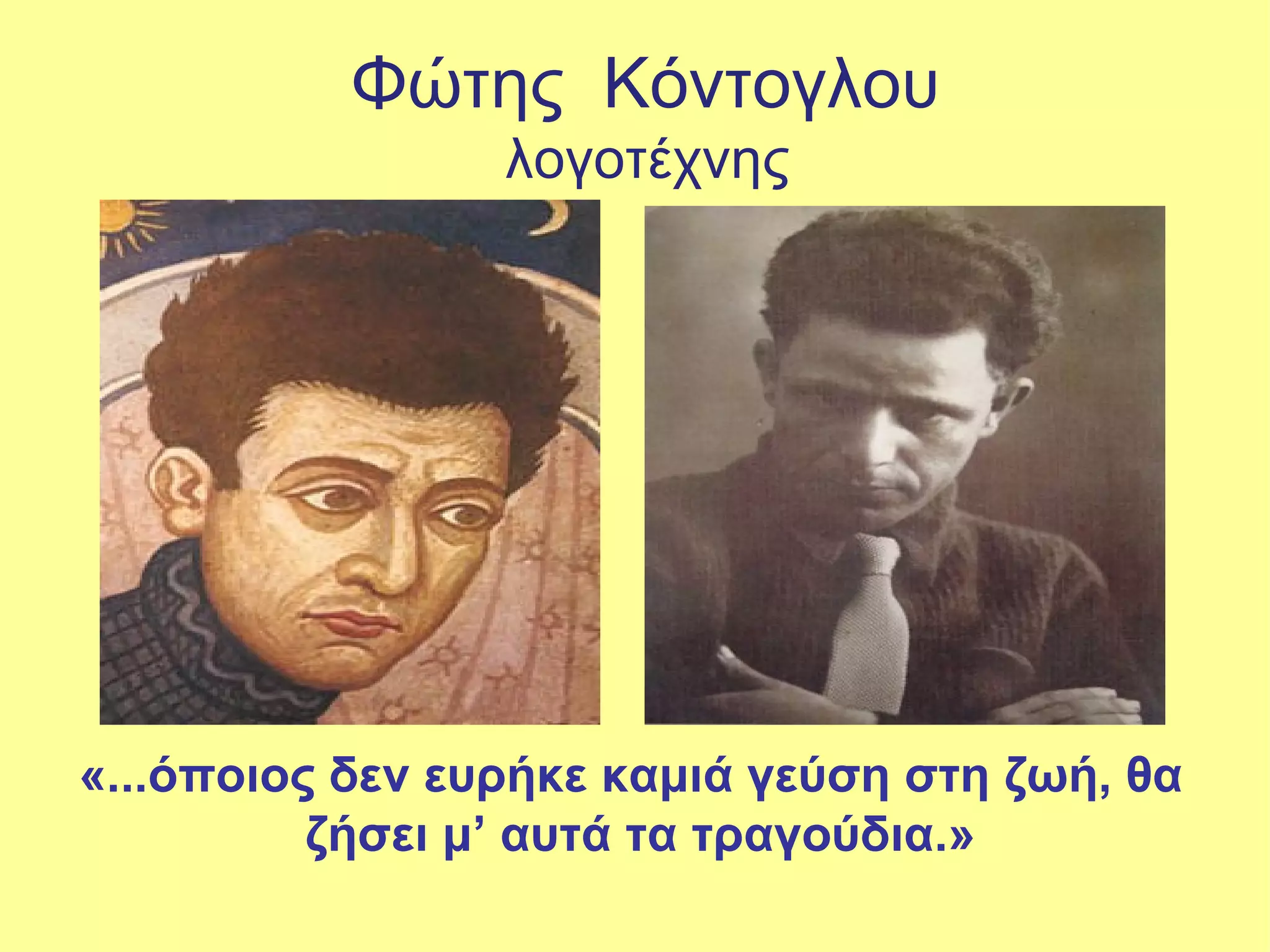 Φώτης Κόντογλου
                 λογοτέχνης




«...όποιος δεν ευρήκε καμιά γεύση στη ζωή, θα
          ζήσει μ’ αυτά τα τραγούδια.»
 