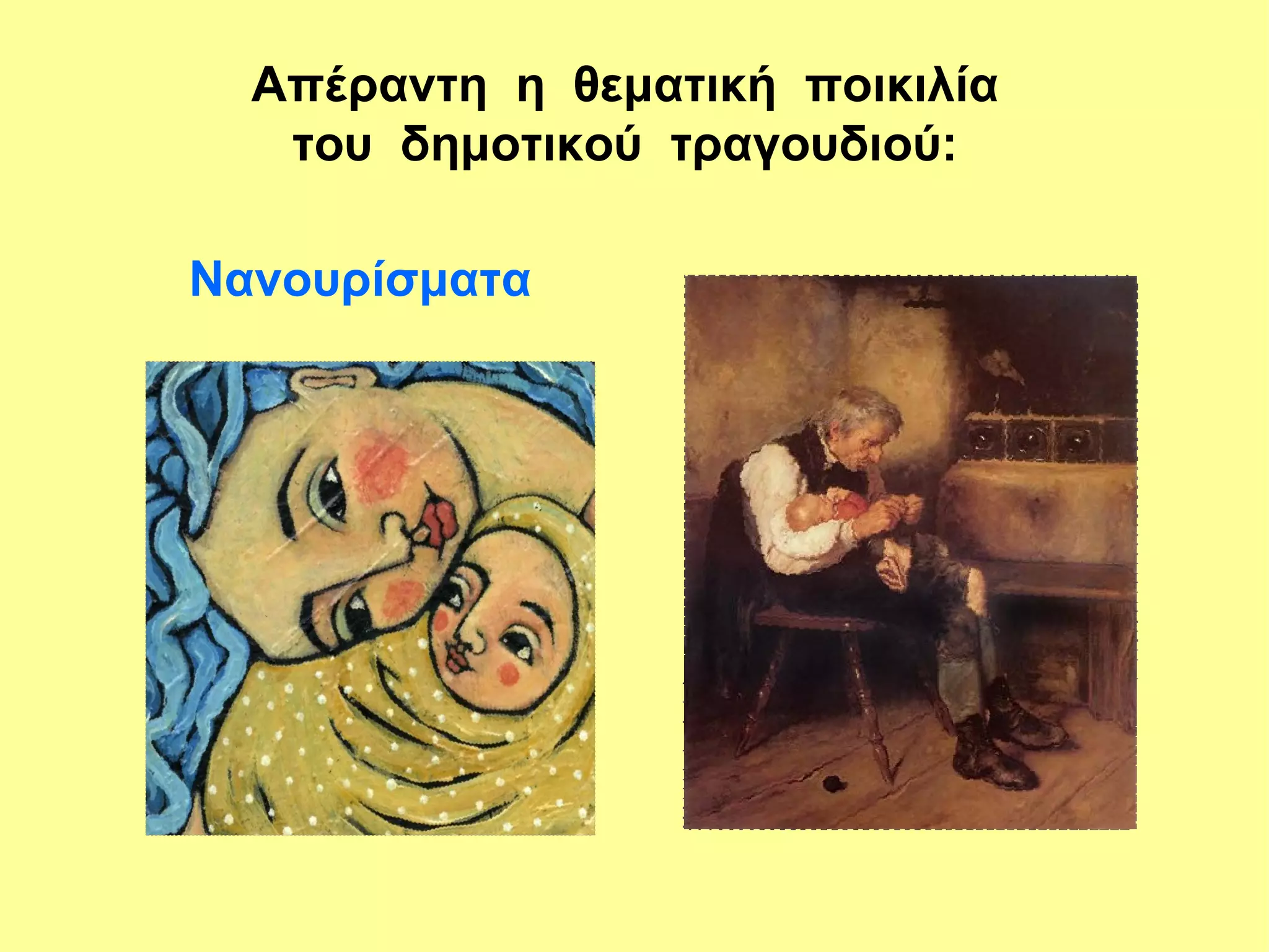 Απέραντη η θεματική ποικιλία
   του δημοτικού τραγουδιού:

Νανουρίσματα
 