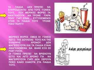 ΣΑ    ΠΑΗΓΗΑ  ΓΔΝ ΠΡΔΠΔΗ       ΝΑ
ΔΠΖΡΔΑΕΟΝΣΑΗ ΑΠΟ ΣΟΤ΢ ΓΟΝΔΗ΢
ΣΟΤ΢,   ΠΟΤ ΜΔΡΗΚΔ΢ ΦΟΡΔ΢ ΣΑ
ΑΝΑΓΚΑΕΟΤΝ ΝΑ ΣΡΧΝΔ ΠΑΡΑ
ΠΟΛΤ ΓΗΑΣΗ ΔΗΝΑΗ ... ΔΤΣΤΥΗ΢ΜΔΝΟΗ
ΟΣΑΝ ΣΑ ΠΑΗΓΗΑ ΣΟΤ΢         ΣΡΧΝΔ
ΣΟ΢Ο ΠΟΛΤ!!!




ΜΔΡΗΚΔ΢ ΦΟΡΔ΢ ΟΜΧ΢ ΟΗ ΓΟΝΔΗ΢
ΛΟΓΧ ΣΖ΢ ΓΟΤΛΔΗΑ΢ ΣΟΤ΢ ΚΑΗ ΣΖ΢
ΔΛΛΔΗΦΖ΢       ΥΡΟΝΟΤ      ΓΔΝ
ΜΑΓΔΗΡΔΤΟΤΝ ΚΑΗ ΣΑ ΠΑΗΓΗΑ ΔΊΝΑΗ
ΑΝΑΓΚΑ΢ΜΔΝΑ ΝΑ ΦΑΝΔ ΔΞΧ ΢Δ
FAST FOOD.
ΟΗ ΓΟΝΔΗ΢ ΠΡΔΠΔΗ ΝΑ ΒΡΗ΢ΚΟΤΝ
Δ΢ΣΧ ΚΑΗ ΛΗΓΟ ΥΡΟΝΟ ΓΗΑ     ΝΑ      ΒΒΒΒΒΒΒΒΒΒ
ΜΑΓΔΗΡΔΤΟΤΝ ΓΗΑΣΗ ΓΔΝ ΞΔΡΟΤΝ        ΒΒ
ΠΟ΢Ο ΚΑΚΟ ΚΑΝΟΤΝ ΢ΣΑ ΠΑΗΓΗΑ
ΣΟΤ΢.
 