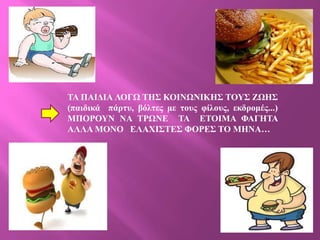 ΣΑ ΠΑΗΓΗΑ ΛΟΓΧ ΣΖ΢ ΚΟΗΝΧΝΗΚΖ΢ ΣΟΤ΢ ΕΧΖ΢
(παηδηθά πάρησ, βόιηες κε ηοσς θίιοσς, εθδροκές...)
ΜΠΟΡΟΤΝ ΝΑ ΣΡΧΝΔ ΣΑ ΔΣΟΗΜΑ ΦΑΓΖΣΑ
ΑΛΛΑ ΜΟΝΟ ΔΛΑΥΗ΢ΣΔ΢ ΦΟΡΔ΢ ΣΟ ΜΖΝΑ…
 