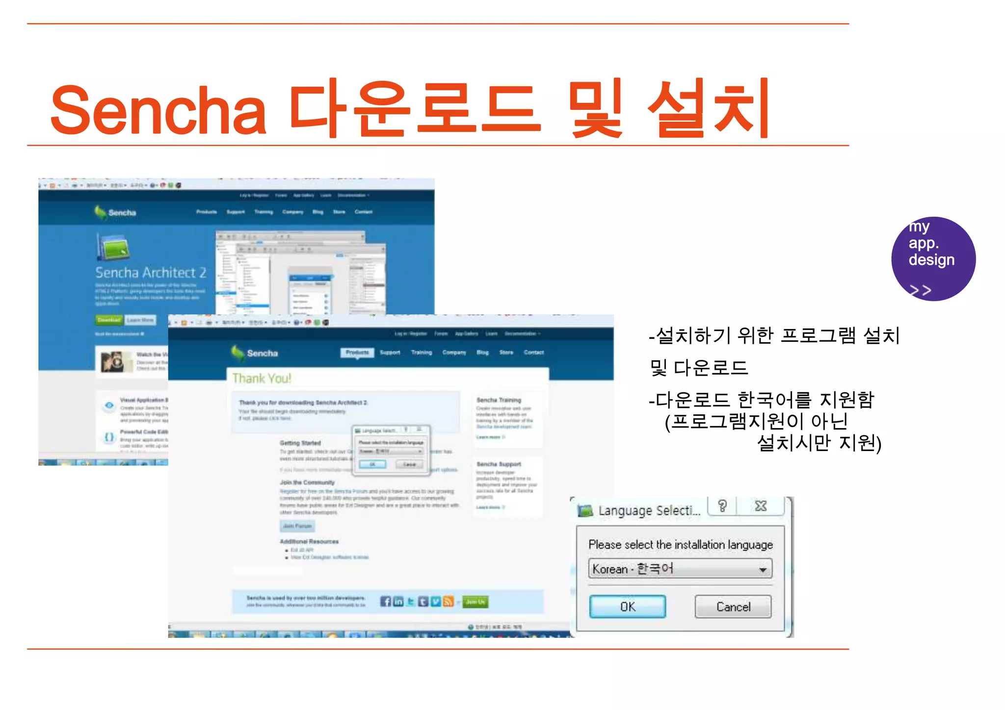 Sencha 다운로드 및 설치
                                my
                                app.
                                design




             -설치하기 위한 프로그램 설치
             및 다운로드
             -다운로드 한국어를 지원함
               (프로그램지원이 아닌
                    설치시만 지원)
 