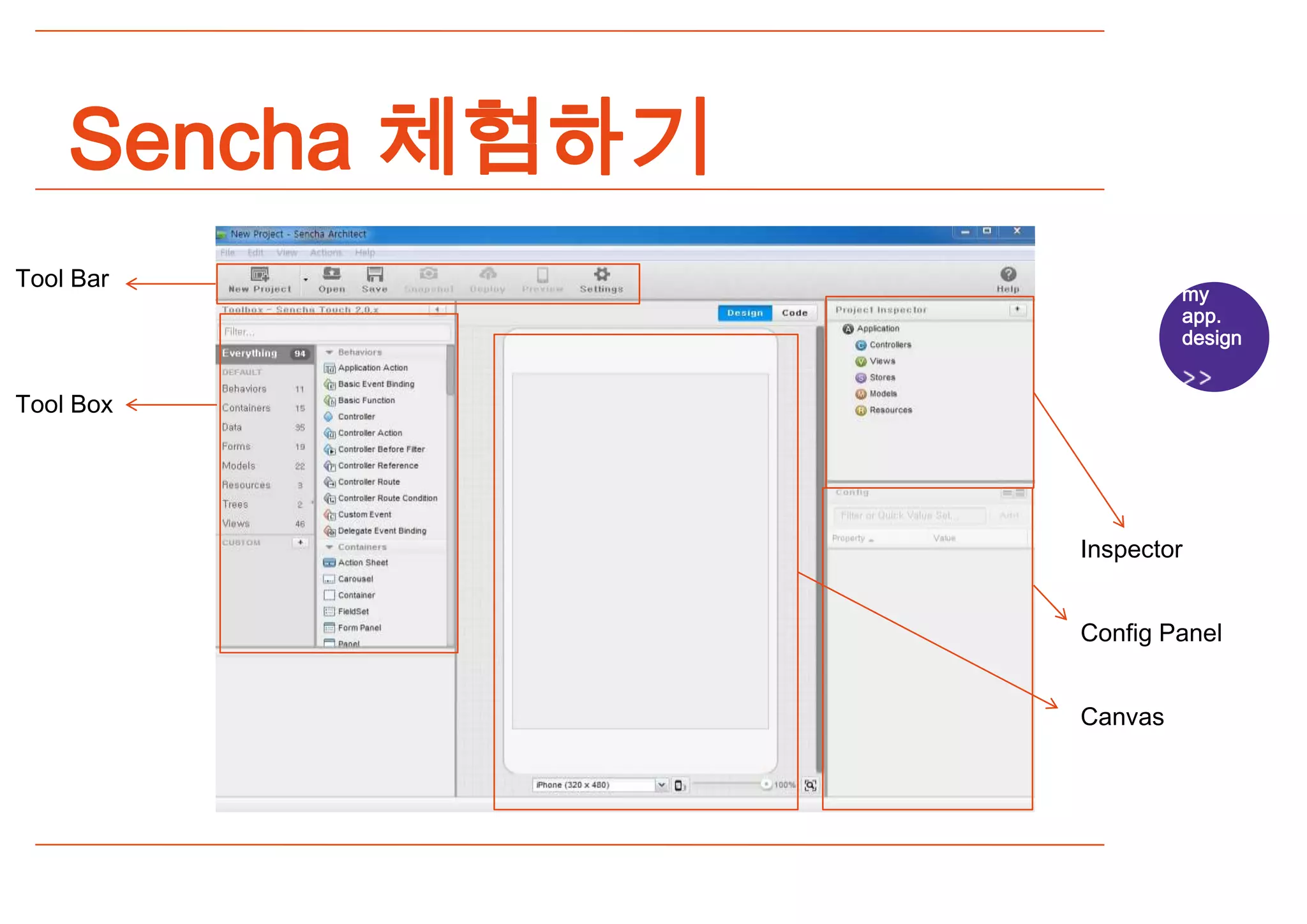 Sencha 체험하기
Tool Bar
                           my
                           app.
                           design


Tool Box




                  Inspector


                  Config Panel


                  Canvas
 
