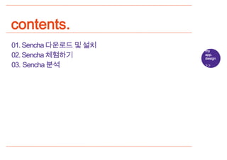 contents.
01. Sencha 다운로드 및 설치
                       my
02. Sencha 체험하기        app.
                       design

03. Sencha 분석
 
