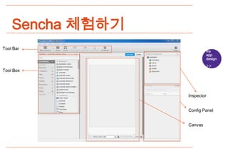 Sencha 체험하기
Tool Bar
                           my
                           app.
                           design


Tool Box




                  Inspector


                  Config Panel


                  Canvas
 
