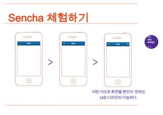 Sencha 체험하기
                                my
                                app.
                                design




              이런식으로화면을본인이 원하는
                UI로디자인이가능하다.
 