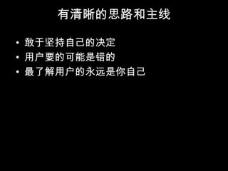 有清晰的思路和主线

• 敢于坚持自己的决定
• 用户要的可能是错的
• 最了解用户的永远是你自己
 