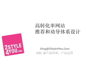 高转化率网站
推荐和劝导体系设计


  Sting@2Style4You.Com
CTO 兼产品经理、产品运营
 