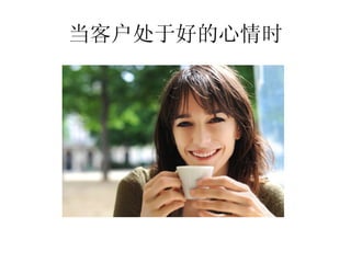当客户处于好的心情时
 