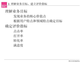 1 理解业务目标，建立评价指标

理解业务目标
  发现业务的核心价值点
  根据用户特点和领域特点确定目标
确定评价指标
  点击率
  打开率
  转化率
  满意度



                    2011-11-26 2Style4You
 