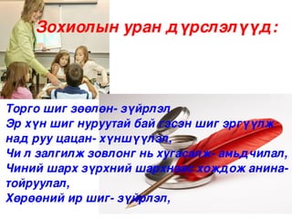 Зохиолын уран дүрслэлүүд:



Торго шиг зөөлөн­ зүйрлэл
Эр хүн шиг нуруутай бай гэсэн шиг эргүүлж 
над руу цацан­ хүншүүлэл,
Чи л залгилж зовлонг нь хугасалж­ амьдчилал,
Чиний шарх зүрхний шархнаас хождож анина­ 
тойруулал,
Хөрөөний ир шиг­ зүйрлэл,
                       
 