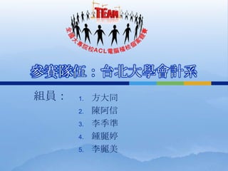 參賽隊伍：台北大學會計系
組員：   1.   方大同
      2.   陳阿信
      3.   李季準
      4.   鍾麗婷
      5.   李麗美
 