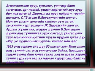 Эгшиглэнгээр яруу, тунгалаг, уянгаар баян 
төгөлдөр, урт настай, удаан жаргалтай дуу хуур 
бол яах аргагүй Дорнын их яруу найрагч, төрийн 
шагналт, СГЗ агсан Б.Явуухулангийн шүлэг, 
Монгол улсын урлагийн гавьяат зүтгэлтэн, 
хөгжмийн нэрт зохиолч Ж.Шараагийн аялгуу, 
Ардын жүжигчин, алдарт дуучин Б.Зангадын 
дуулж ард түмнийхээ зүрх сэтгэлд уянгалуулж 
хүргэсэн миний нутгийн нүдэн нуурын тухай дуу 
«Хар ус нуурын шагшуурга» мөнөөс мөн дөг.
1963 онд төрсөн энэ дуу 50 шахам жил Монголын 
ард түмний сэтгэлд уянгалсаар байна. Цаашдаа ч 
хэдэн зуунд биш юмаа гэхэд хэдэн арван жаранд 
хүний зүрх сэтгэлд аз жаргал хуруулсаар байх нь 
                          
дамжиггүй.
 