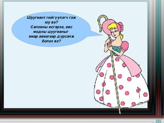 Шуугиант гийгүүлэгч гэж 
            юу вэ?
     Салхины исгэрээ, өвс 
      модны шуугианыг 
    ямар авиагаар дүрсэлж 
          болох вэ?




                                
 