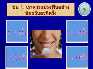 ข้อ 1. เราควรแปรงฟันอย่าง
                            5
      น้อยวันละกีครั้ง
                 ่
 