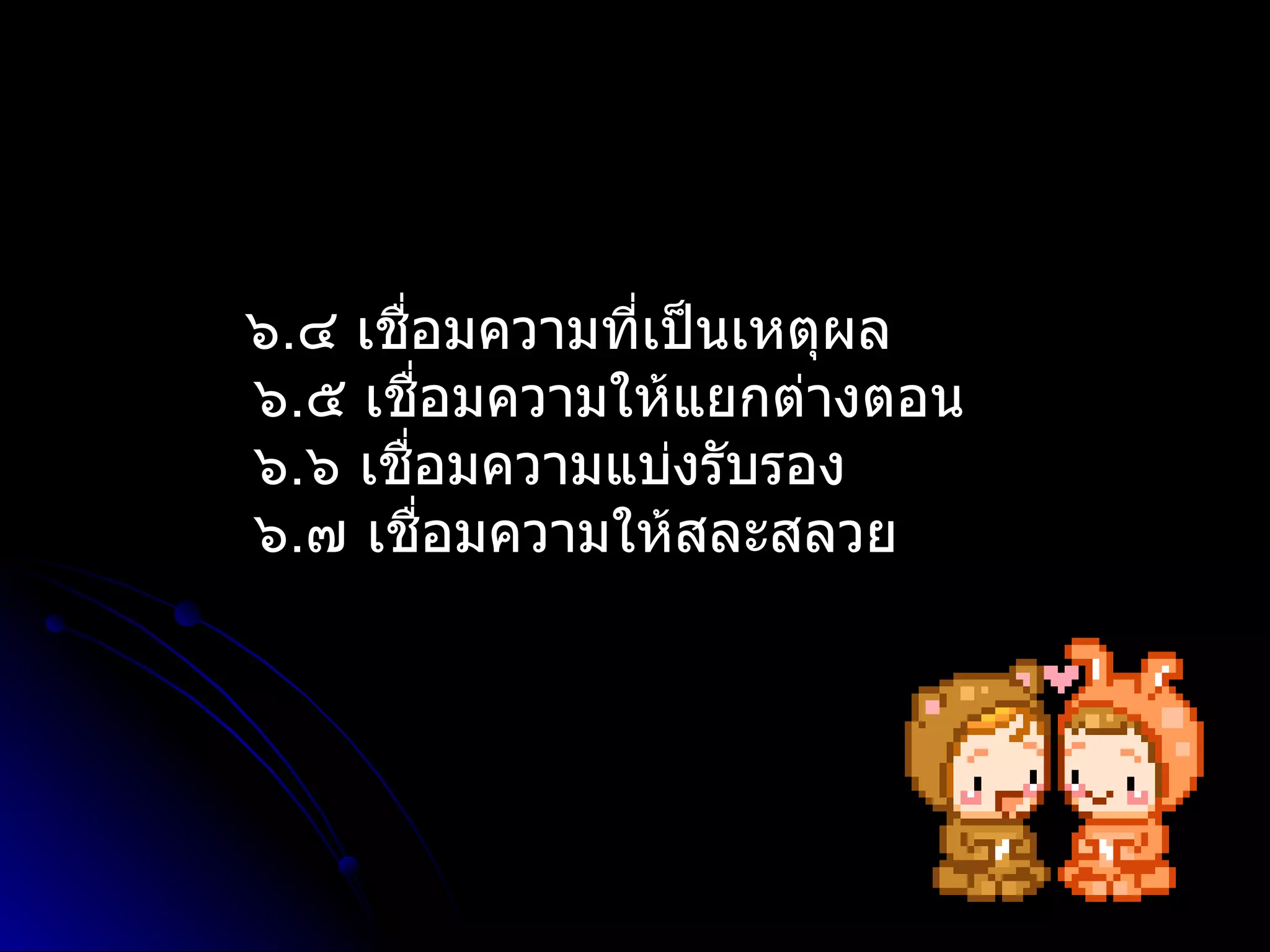 ๖.๔ เชือมควำมที่เป็นเหตุผล
       ่
๖.๕ เชือมควำมให้แยกต่ำงตอน
         ่
๖.๖ เชื่อมควำมแบ่งรับรอง
๖.๗ เชื่อมควำมให้สละสลวย
 