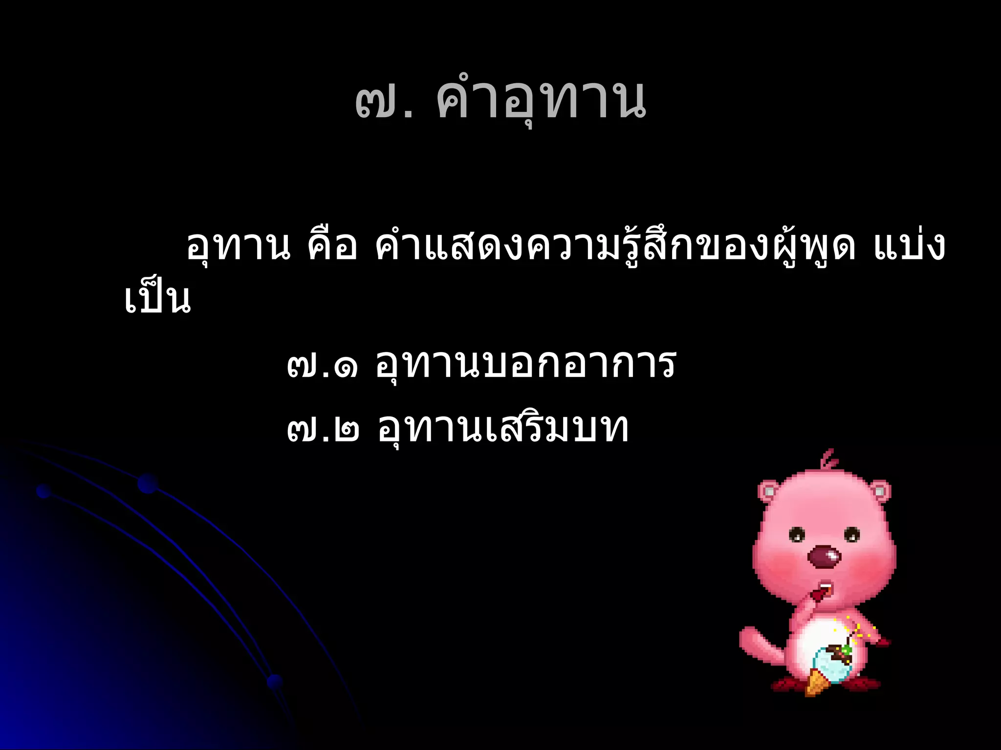 ๗. คำำอุทำน

    อุทำน คือ คำำแสดงควำมรู้สกของผู้พูด แบ่ง
                             ึ
เป็น
         ๗.๑ อุทำนบอกอำกำร
         ๗.๒ อุทำนเสริมบท
 