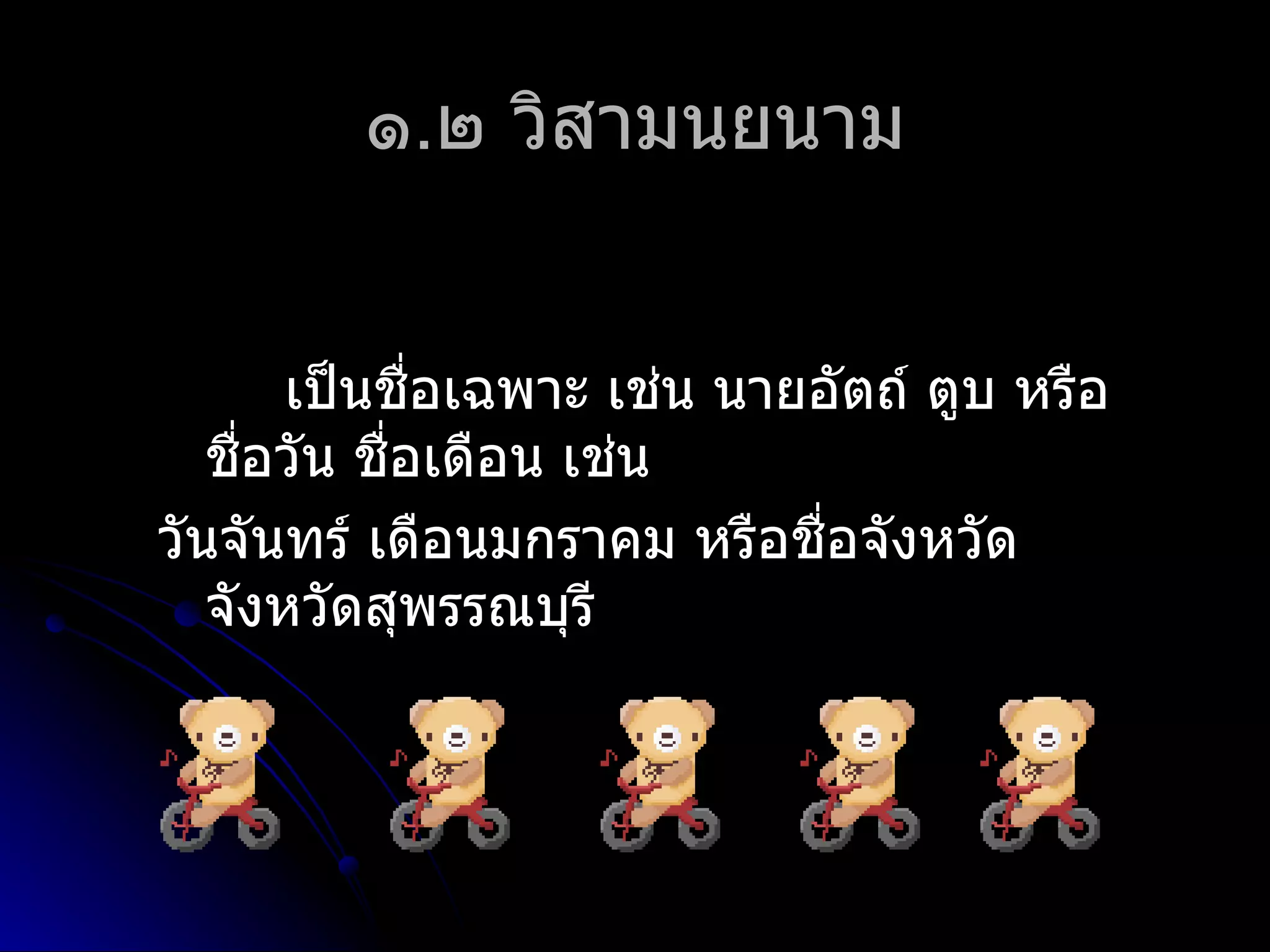 ๑.๒ วิสำมนยนำม


       เป็นชือเฉพำะ เช่น นำยอัตถ์ ตูบ หรือ
              ่
   ชือวัน ชื่อเดือน เช่น
     ่
วันจันทร์ เดือนมกรำคม หรือชื่อจังหวัด
   จังหวัดสุพรรณบุรี
 