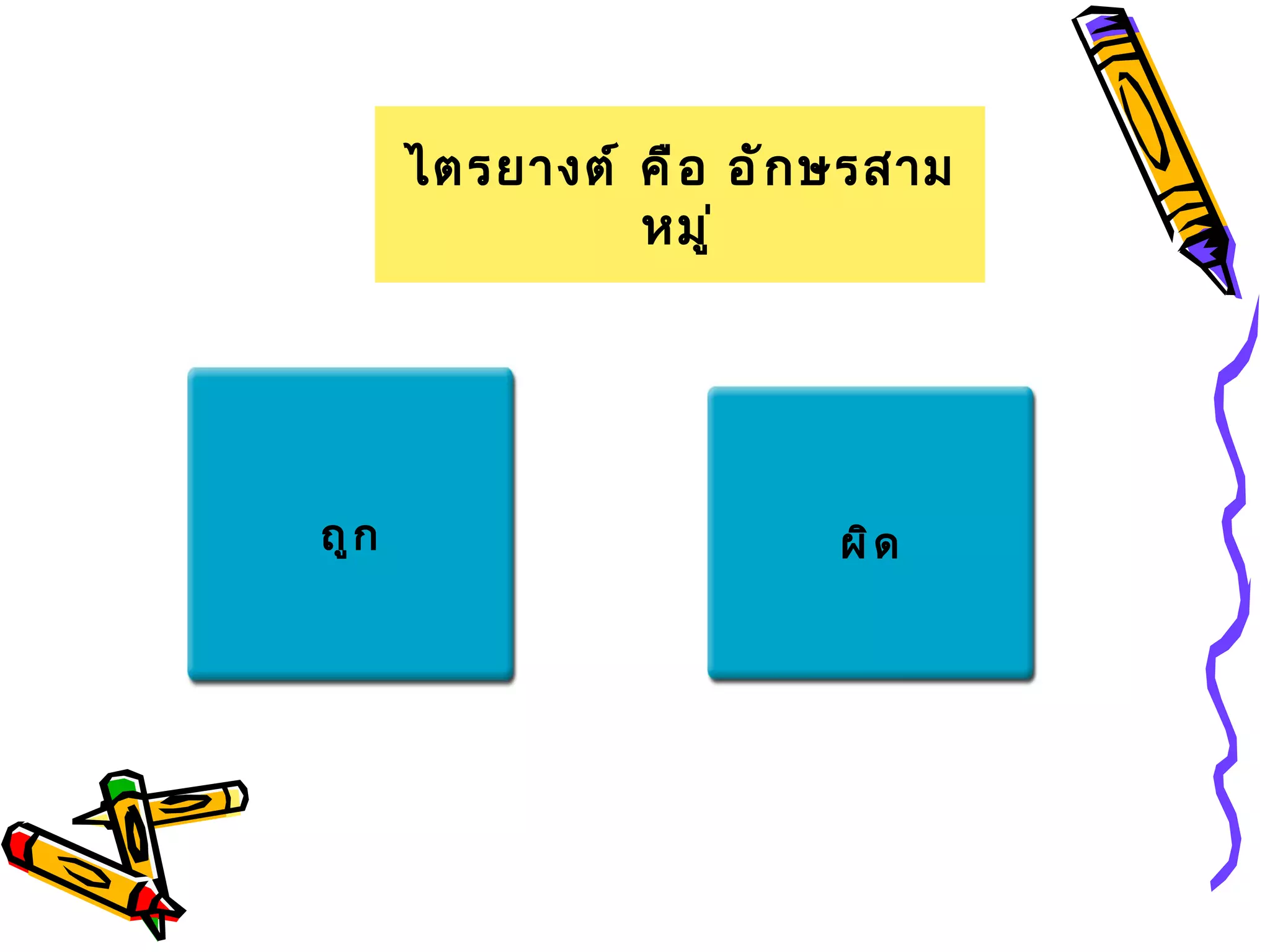 ไตรยางต์ คื อ อั ก ษรสาม
                หมู ่




ถู ก                      ผิ ด
 