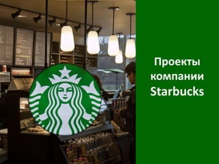 Проекты
компании
Starbucks
 