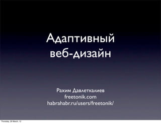 Адаптивный
                         веб-дизайн

                             Рахим Давлеткалиев
                                freetonik.com
                         habrahabr.ru/users/freetonik/


Thursday, 29 March, 12
 