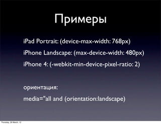Примеры
                         iPad Portrait: (device-max-width: 768px)
                         iPhone Landscape: (max-...