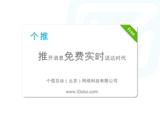 个推
个信 讲义模板
推  免费实时
    开消息                     送达时代

–   主讲人 Ke yn o te S p e ake r
–   个信互动（北京）网络科技有限公司
    201 1 - 1 1 - 1 7

           www.iGetui.com
 