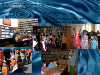 Любить детей – этого мало, надо знать их, а
этому надо учиться.
                              М. М. Гернет

                                В этом мне помогает моя работа и
                                профессиональная литература
 