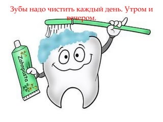 Зубы надо чистить каждый день. Утром и
               вечером.
 