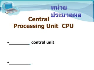 Central
Processing Unit CPU
• control unit
•