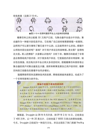 有兔斯基（见图 2-10-4）。




          ▲图 2-10-4 在即时通信平台上火起来的免斯基

  糗事百科之所以能被 55 万用户订阅，与聚合器平台是分不开的。聚
合器作为一种新兴的信息平台，它在推广自己的时候需要搭载一些案例，
这样用户可以更方便地了解它是干什么的，以及能带来什么好处。搭载什
么样的内容比较好呢？新闻？对于用户来说没有新鲜感。美女图？显得档
次太低。某人的博客？大家都认识他吗？分析下来，糗事百科就成了非常
适合推荐给用户的内容，对于很多用户来说，它里面的内容非常新鲜，娱
乐性也很强，而且每天并不会占用太多浏览时间，搭载糗事百科很容易让
聚合器的用户对聚合器发生兴趣，抓虾和鲜果发展自己用户的同时，糗事
百科的订阅数也在跟着平台同步增长。
  随着网络带宽和流媒体技术的发展，网络视频越来越普及，也成为了
一个非常有影响力的平台。




  据报道，Snuggie 从 08 年 8 月开卖，到 09 年 2 月 16 日，已经卖出
了 400 万件，以一件 20 美元计，已经创造了 8000 万美元的营收规模。
今天，Snuggie 已经成为一种流行文化，并且出现在了热门美剧 The Big

                      175
 