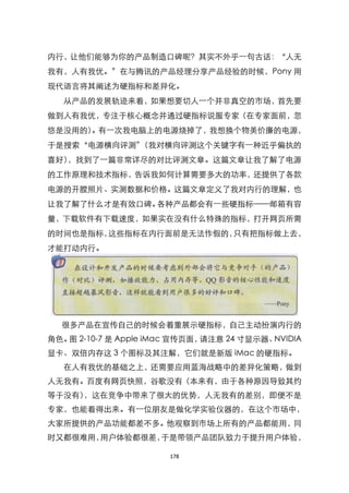 内行，让他们能够为你的产品制造口碑昵？其实不外乎一句古话：‚人无
我有，人有我优。‛在与腾讯的产品经理分享产品经验的时候，Pony 用
现代语言将其阐述为硬指标和差异化。
  从产品的发展轨迹来看，如果想要切人一个并非真空的市场，首先要
做到人有我优，专注于核心概念并通过硬指标说服专家（在专家面前，忽
悠是没用的）。有一次我电脑上的电源烧掉了，我想换个物美价廉的电源，
于是搜索‚电源横向评测‛（我对横向评测这个关键字有一种近乎偏执的
喜好），找到了一篇非常详尽的对比评测文章。这篇文章让我了解了电源
的工作原理和技术指标，告诉我如何计算需要多大的功率，还提供了各款
电源的开膛照片、实测数据和价格。这篇文章定义了我对内行的理解，也
让我了解了什么才是有效口碑。各种产品都会有一些硬指标——邮箱有容
量，下载软件有下载速度，如果实在没有什么特殊的指标，打开网页所需
的时间也是指标，这些指标在内行面前是无法作假的，只有把指标做上去，
才能打动内行。




  很多产品在宣传自己的时候会着重展示硬指标，自己主动扮演内行的
角色。 2-10-7 是 Apple iMac 宣传页面，
   图                         请注意 24 寸显示器、NVIDIA
显卡、双倍内存这 3 个图标及其注解，它们就是新版 iMac 的硬指标。
  在人有我优的基础之上，还需要应用蓝海战略中的差异化策略，做到
人无我有。百度有网页快照，谷歌没有（本来有，由于各种原因导致其约
等于没有），这在竞争中带来了很大的优势，人无我有的差别，即便不是
专家，也能看得出来。有一位朋友是做化学实验仪器的，在这个市场中，
大家所提供的产品功能都差不多。他观察到市场上所有的产品都能用，同
时又都很难用，用户体验都很差，于是带领产品团队致力于提升用户体验，

                      178
 