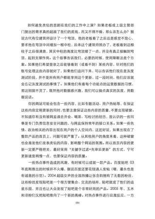 如何避免类似的悲剧在我们的工作中上演？如果老板或上级主管部
门提出的需求真的超越了我们的底线，而又不得不做，那么该怎么办？据
说古代有位建筑师设计了一个穹顶，他的老板看了之后总是感觉不放心，
要求他在穹顶中间增加一根中柱，后来这个建筑师照办了，老板看到这根
柱子之后很满意，其实中柱的高度比穹顶矮了一点，并没有真正接触到穹
顶，起到支撑作用。这个故事告诉我们，必要的时候，使用障眼法是个方
案。如果他们希望登录之后能够看到（或看不到）某些内容，针对他们的
账号处理这些内容就好了，如果他们追问下来，可以告诉他们现在是灰度
测试阶段，并不是所有用户都能享用这个更新，过一段时间，他们应该就
会忘记灰度测试的事情了。如果他们有看每个功能点的运营数据的习惯，
那这招就不灵了，既然他对数据感兴趣，我们可以做点真实的灰度，用数
据说话。
  你的网站可能会包含一些内容，比如专题活动、用户热帖等，在保证
这些内容定期更新的同时，也要注意保证这些内容的质量，不要出现破窗。
不知道你有没有被网监请去开会、喝茶、写检讨的经历，我认识的一些同
事是专门负责信息安全问题的，与网监保持常年的接口关系。如果一些色
情、政治相关的内容出现在用户的个人空间内，这还好说，如果出现在了
整款产品的首页上，问题可就严重了。从其他用户的角度来看，这种破窗
也会激发他们发表类似的内容，影响整个网站的氛围。所以首页内容的更
新一定要严格把关，最好采用‚关键字过滤+先审后更新‛的方式，宁可
更新速度稍慢一点，也要保证内容的质量。
  一些热点事件造成的风潮，有时候可以成就一款产品。百度贴吧 03
年底刚推出的时候并不火爆，据说百度还要花钱请人发帖（嗯，灌水也是
有诚意的示范）。2004 超级女声的全国热播让张含韵拥有了无数的粉丝，
这些粉丝发现贴吧是一个很方便集合、交流的场所，贴吧就成了他们的追
星乐园，并且也让大众发现了贴吧是个非常好用的产品。2005 年，玉米
和凉粉们又把贴吧推向了一个新的高峰。对热点事件进行应激反应，一方

                191
 