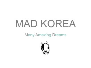 MAD KOREA
 Many Amazing Dreams
 